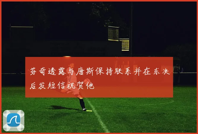 芬奇透露与唐斯保持联系并在东决后发短信祝贺他