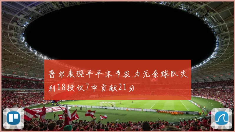 普尔表现平平末节发力无奈球队失利18投仅7中贡献21分