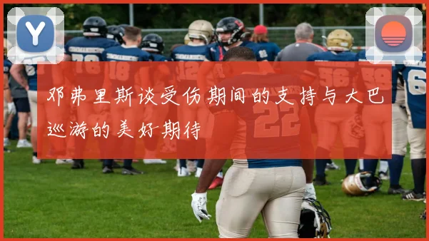 邓弗里斯谈受伤期间的支持与大巴巡游的美好期待