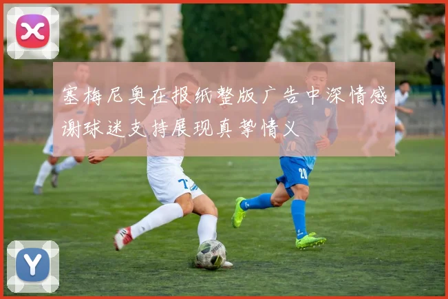 塞梅尼奥在报纸整版广告中深情感谢球迷支持展现真挚情义