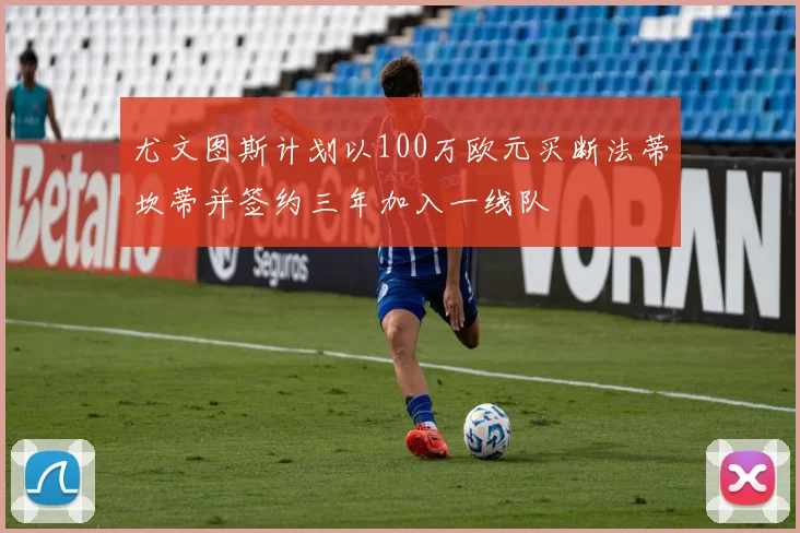 尤文图斯计划以100万欧元买断法蒂坎蒂并签约三年加入一线队