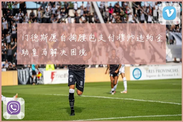 门德斯愿自掏腰包支付穆帅违约金助皇马解决困境