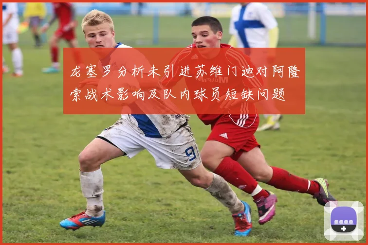 龙塞罗分析未引进苏维门迪对阿隆索战术影响及队内球员短缺问题