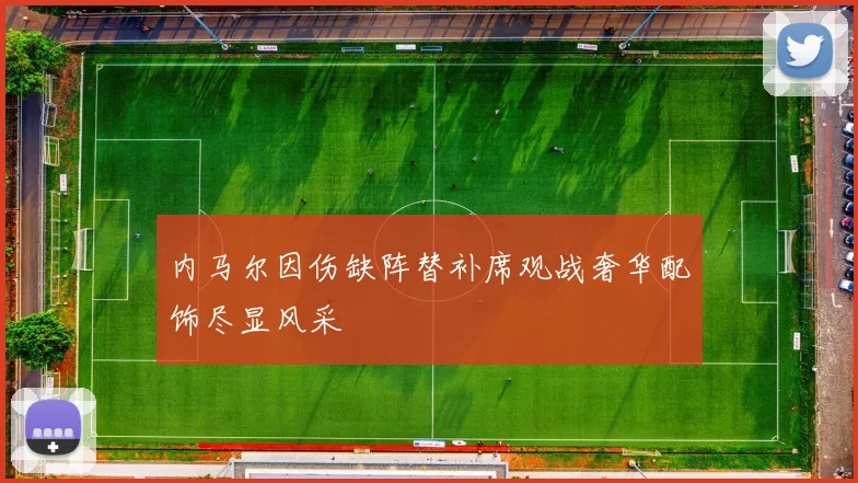 内马尔因伤缺阵替补席观战奢华配饰尽显风采