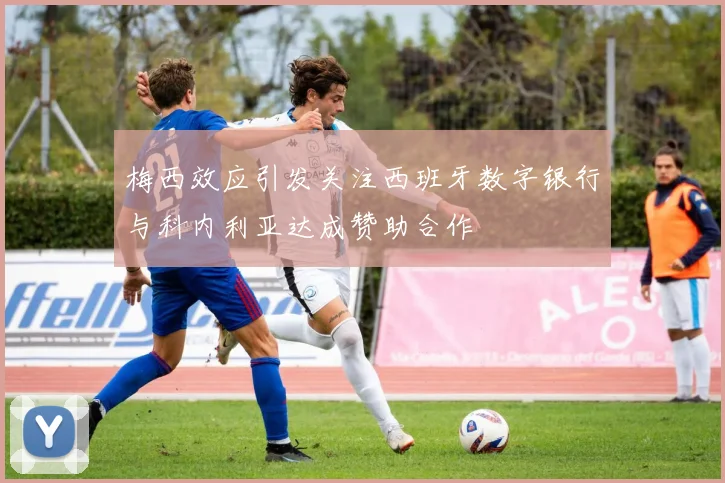 梅西效应引发关注西班牙数字银行与科内利亚达成赞助合作
