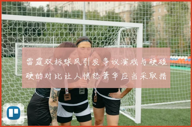 雷霆双标球风引发争议演戏与硬碰硬的对比让人愤怒萧华应当采取措施